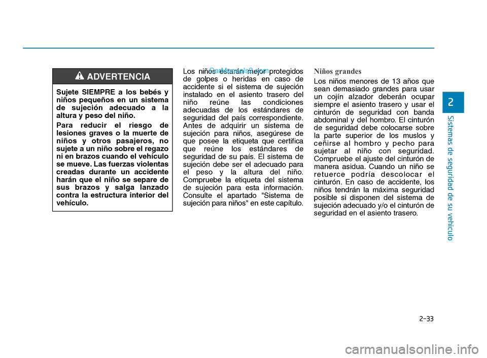 Hyundai Sonata 2018  Manual del propietario (in Spanish) 2-33
Sistemas de seguridad de su vehículo
Los niños estarán mejor protegidos
de golpes o heridas en caso de
accidente si el sistema de sujeción
instalado en el asiento trasero del
niño reúne las