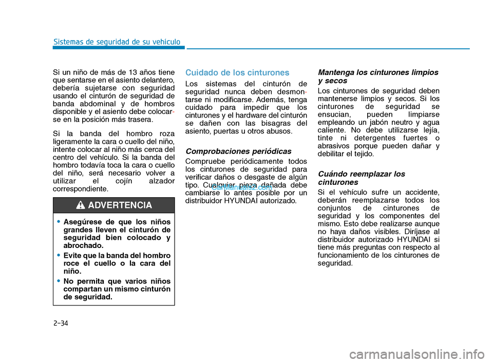 Hyundai Sonata 2018  Manual del propietario (in Spanish) 2-34
Sistemas de seguridad de su vehículo
Si un niño de más de 13 años tiene
que sentarse en el asiento delantero,
debería sujetarse con seguridad
usando el cinturón de seguridad de
banda abdomi