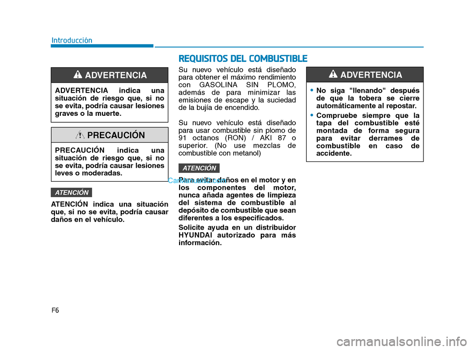 Hyundai Sonata 2018  Manual del propietario (in Spanish) F6
Introducción
R
R E
E Q
Q U
U I
I S
S I
I T
T O
O S
S  
  D
D E
E L
L  
  C
C O
O M
M B
B U
U S
S T
T I
I B
B L
L E
E
ATENCIÓN indica una situación
que, si no se evita, podría causar
daños en e
