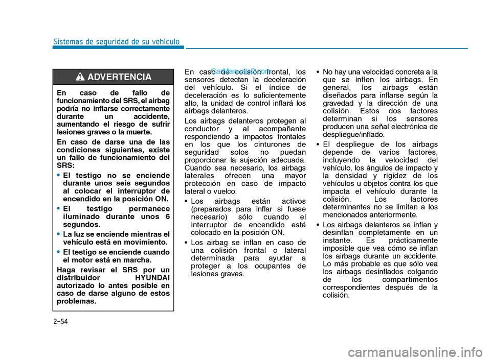 Hyundai Sonata 2018 Manual del propietario (in Spanish) 2-54
Sistemas de seguridad de su vehículoEn caso de colisión frontal, los
sensores detectan la deceleración
del vehículo. Si el índice de
deceleración es lo suficientemente
alto, la unidad de co Hyundai Sonata 2018 Manual del propietario (in Spanish) 2-54
Sistemas de seguridad de su vehículoEn caso de colisión frontal, los
sensores detectan la deceleración
del vehículo. Si el índice de
deceleración es lo suficientemente
alto, la unidad de co