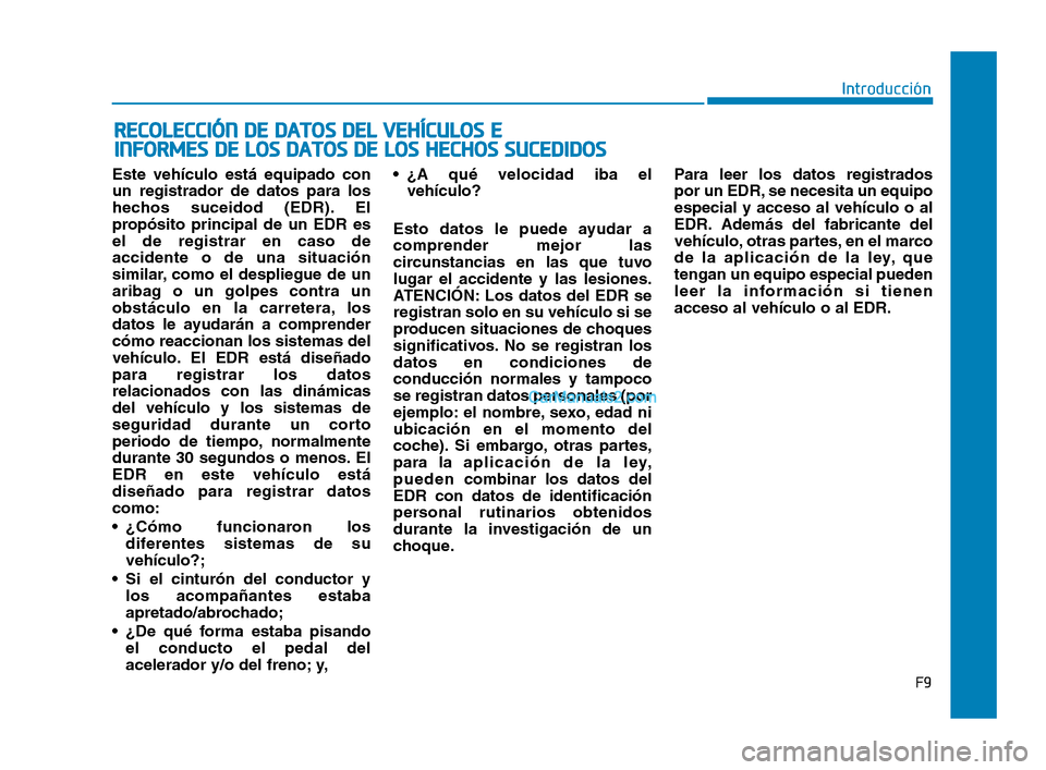 Hyundai Sonata 2018  Manual del propietario (in Spanish) Este vehículo está equipado con
un registrador de datos para los
hechos suceidod (EDR). El
propósito principal de un EDR es
el de registrar en caso de
accidente o de una situación
similar, como el