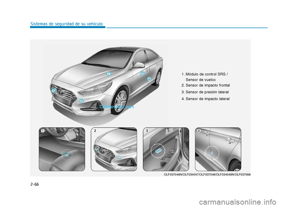 Hyundai Sonata 2018 Manual del propietario (in Spanish) 2-66
Sistemas de seguridad de su vehículo
1. Módulo de control SRS /Sensor de vuelco
2. Sensor de impacto frontal
3. Sensor de presión lateral
4. Sensor de impacto lateral
OLF037046N/OLF034047/O Hyundai Sonata 2018 Manual del propietario (in Spanish) 2-66
Sistemas de seguridad de su vehículo
1. Módulo de control SRS /Sensor de vuelco
2. Sensor de impacto frontal
3. Sensor de presión lateral
4. Sensor de impacto lateral
OLF037046N/OLF034047/O