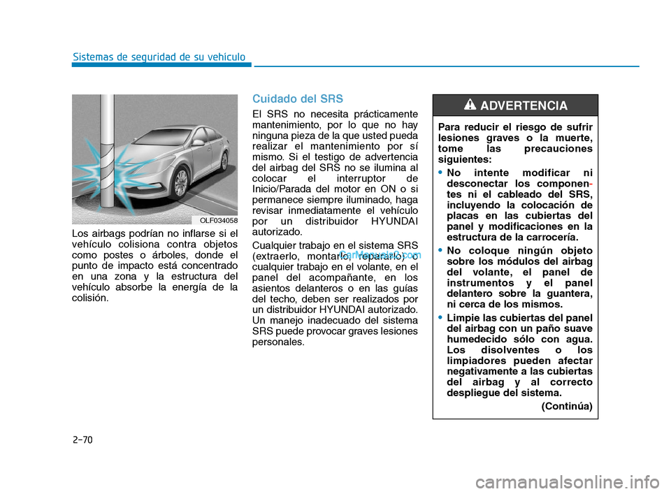 Hyundai Sonata 2018 Manual del propietario (in Spanish) 2-70
Sistemas de seguridad de su vehículo
Los airbags podrían no inflarse si el
vehículo colisiona contra objetos
como postes o árboles, donde el
punto de impacto está concentrado
en una zona y l Hyundai Sonata 2018 Manual del propietario (in Spanish) 2-70
Sistemas de seguridad de su vehículo
Los airbags podrían no inflarse si el
vehículo colisiona contra objetos
como postes o árboles, donde el
punto de impacto está concentrado
en una zona y l
