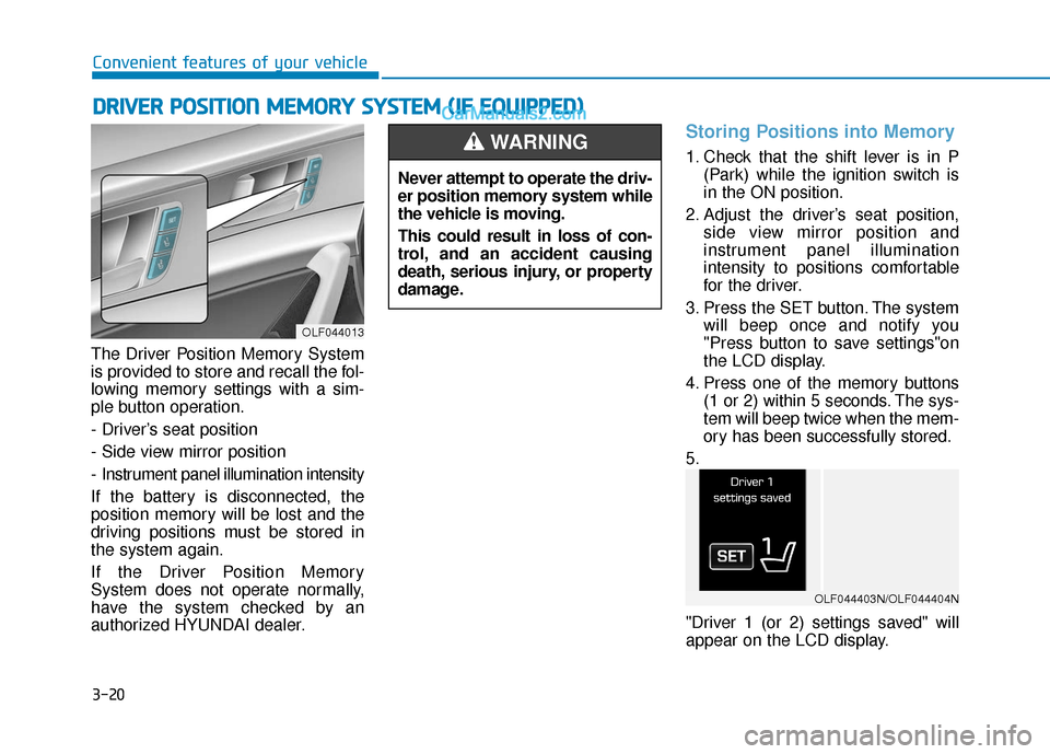 Hyundai Sonata 2017  Owners Manual 3-20
Convenient features of your vehicle
The Driver Position Memory System
is provided to store and recall the fol-
lowing memory settings with a sim-
ple button operation.
- Driver’s seat position
