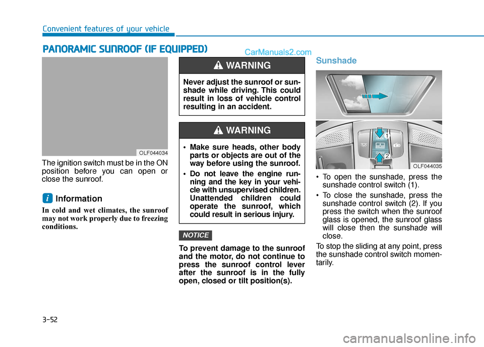 Hyundai Sonata 2017  Owners Manual 3-52
Convenient features of your vehicle
The ignition switch must be in the ON
position before you can open or
close the sunroof.
Information 
In cold and wet climates, the sunroof
may not work proper