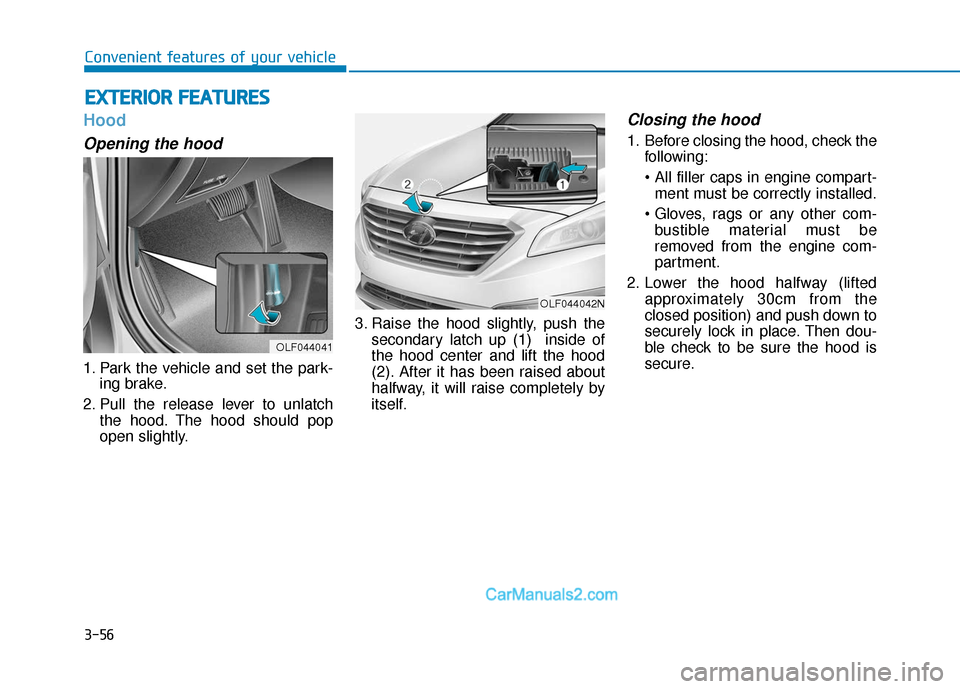Hyundai Sonata 2017  Owners Manual 3-56
Convenient features of your vehicle
Hood
Opening the hood 
1. Park the vehicle and set the park-ing brake.
2. Pull the release lever to unlatch the hood. The hood should pop
open slightly. 3. Rai