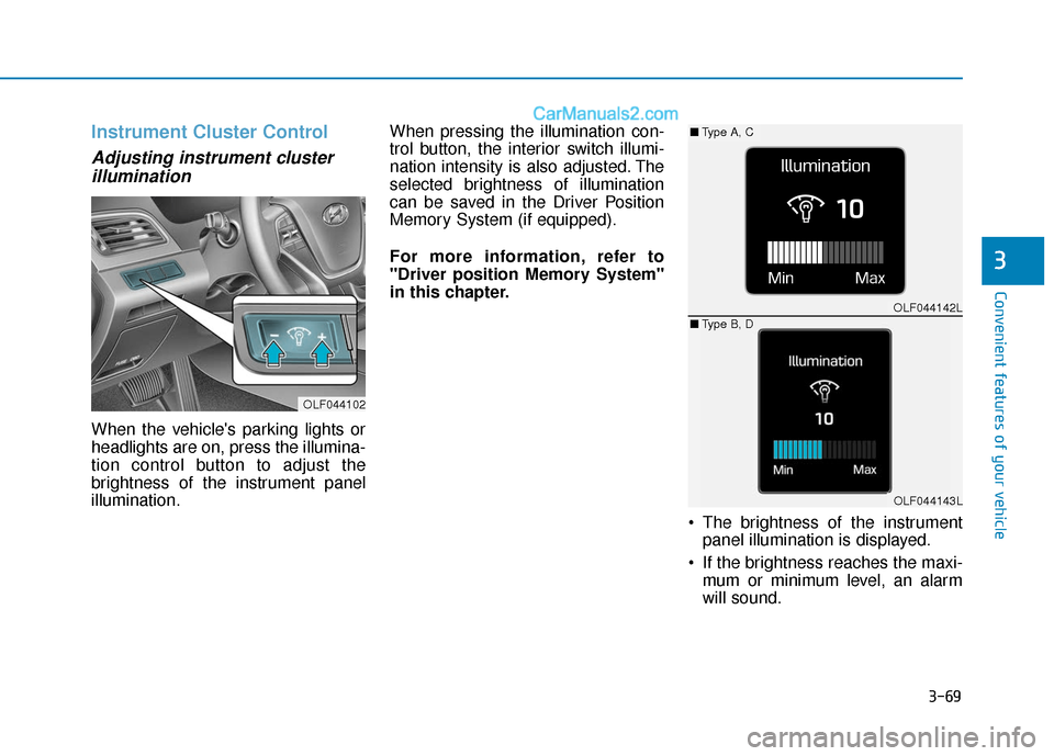 Hyundai Sonata 2017  Owners Manual 3-69
Convenient features of your vehicle
3
Instrument Cluster Control
Adjusting instrument clusterillumination 
When the vehicles parking lights or
headlights are on, press the illumina-
tion control