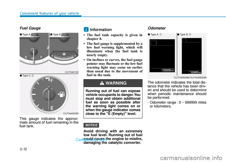 Hyundai Sonata 2017  Owners Manual 3-72
Convenient features of your vehicle
Fuel Gauge
This gauge indicates the approxi-
mate amount of fuel remaining in the
fuel tank.
Information
• The fuel tank capacity is given inchapter 8.
• T