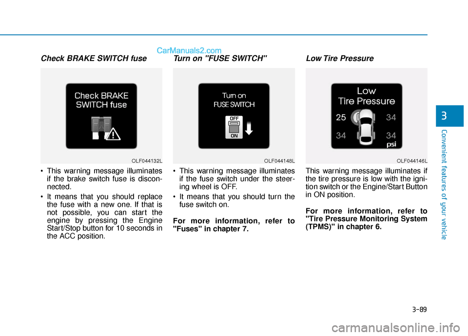 Hyundai Sonata 2017  Owners Manual 3-89
Convenient features of your vehicle
3
Check BRAKE SWITCH fuse
 This warning message illuminatesif the brake switch fuse is discon-
nected.
 It means that you should replace the fuse with a new on