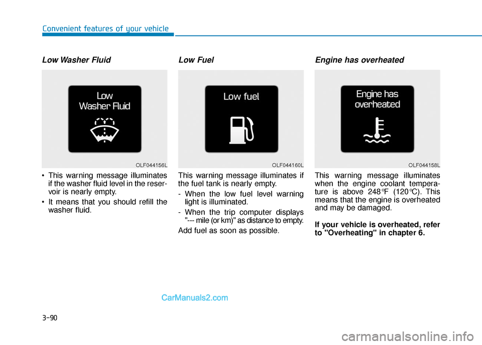 Hyundai Sonata 2017  Owners Manual 3-90
Convenient features of your vehicle
Low Washer  Fluid
 This warning message illuminatesif the washer fluid level in the reser-
voir is nearly empty.
 It means that you should refill the washer fl
