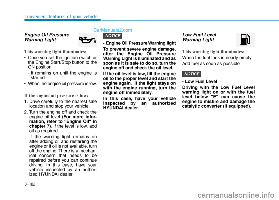 Hyundai Sonata 2017  Owners Manual 3-102
Convenient features of your vehicle
Engine Oil PressureWarning Light
This warning light illuminates:
 Once you set the ignition switch or
the Engine Start/Stop button to the
ON position.
- It re