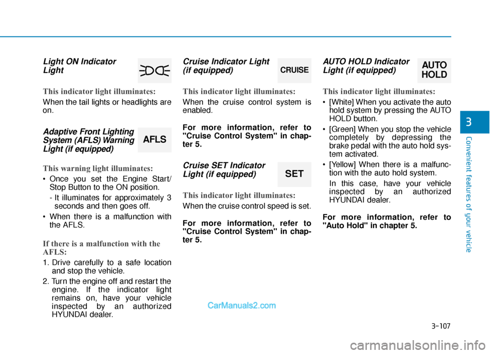Hyundai Sonata 2017  Owners Manual 3-107
Convenient features of your vehicle
3
Light ON IndicatorLight
This indicator light illuminates:
When the tail lights or headlights are
on.
Adaptive Front LightingSystem (AFLS) WarningLight (if e
