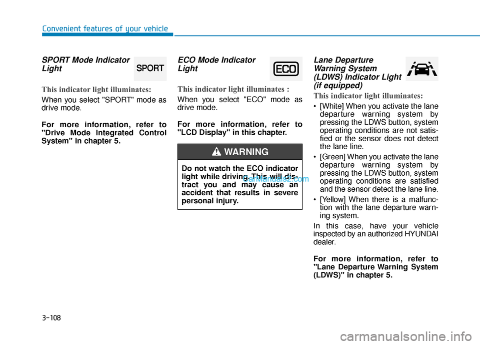 Hyundai Sonata 2017  Owners Manual 3-108
Convenient features of your vehicle
SPORT Mode IndicatorLight
This indicator light illuminates:
When you select "SPORT" mode as
drive mode.
For more information, refer to
"Drive Mode Integrated 