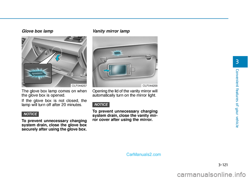 Hyundai Sonata 2017  Owners Manual 3-121
Convenient features of your vehicle
3
Glove box lamp
The glove box lamp comes on when
the glove box is opened.
If the glove box is not closed, the
lamp will turn off after 20 minutes.
To prevent