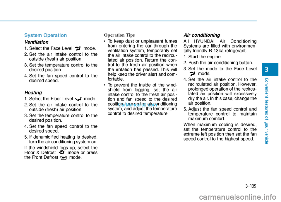 Hyundai Sonata 2017  Owners Manual 3-135
Convenient features of your vehicle
3
System Operation
Ventilation
1. Select the Face Level  mode.
2. Set the air intake control to theoutside (fresh) air position.
3. Set the temperature contro