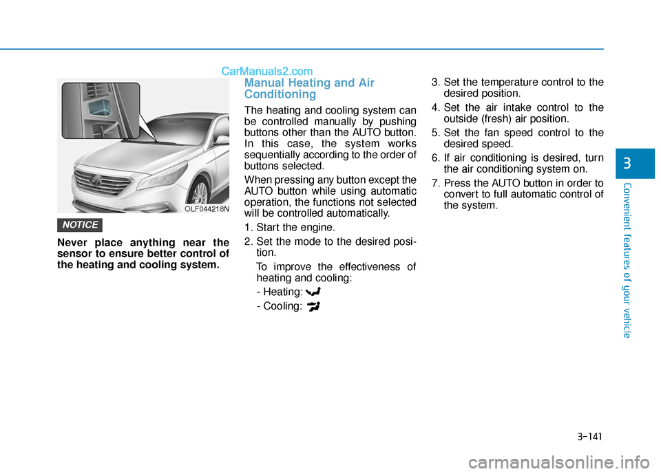 Hyundai Sonata 2017 Owners Manual 3-141
Convenient features of your vehicle
3
Never place anything near the
sensor to ensure better control of
the heating and cooling system.
Manual Heating and Air
Conditioning
The heating and cooling Hyundai Sonata 2017 Owners Manual 3-141
Convenient features of your vehicle
3
Never place anything near the
sensor to ensure better control of
the heating and cooling system.
Manual Heating and Air
Conditioning
The heating and cooling