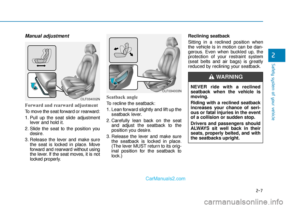 Hyundai Sonata 2017 Owners Guide 2-7
Safety system of your vehicle
Manual adjustment
Forward and rearward adjustment
To move the seat forward or rearward:
1. Pull up the seat slide adjustmentlever and hold it.
2. Slide the seat to Hyundai Sonata 2017 Owners Guide 2-7
Safety system of your vehicle
Manual adjustment
Forward and rearward adjustment
To move the seat forward or rearward:
1. Pull up the seat slide adjustmentlever and hold it.
2. Slide the seat to