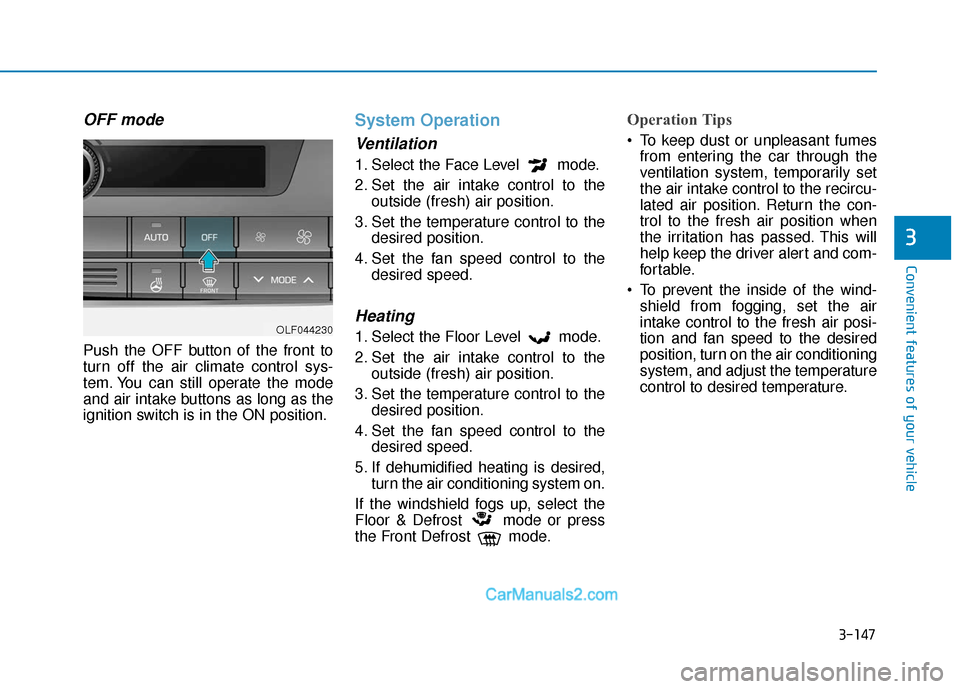 Hyundai Sonata 2017  Owners Manual 3-147
Convenient features of your vehicle
3
OFF mode
Push the OFF button of the front to
turn off the air climate control sys-
tem. You can still operate the mode
and air intake buttons as long as the