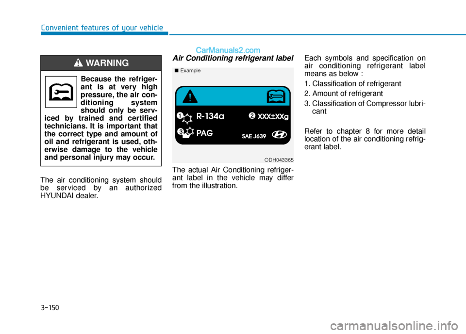 Hyundai Sonata 2017  Owners Manual 3-150
Convenient features of your vehicle
The air conditioning system should
be serviced by an authorized
HYUNDAI dealer.
Air Conditioning refrigerant label
The actual Air Conditioning refriger-
ant l