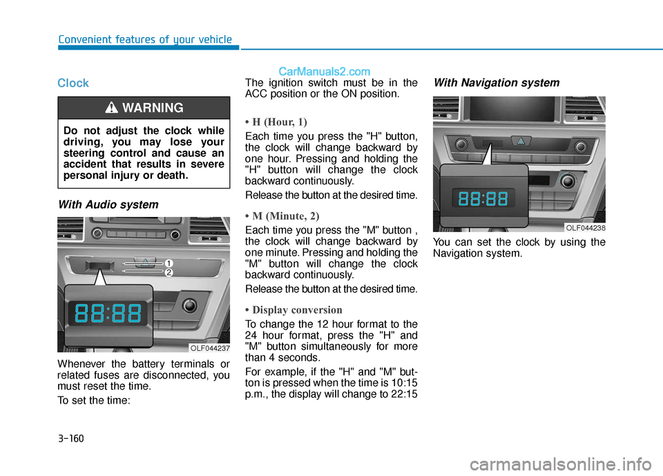 Hyundai Sonata 2017  Owners Manual 3-160
Convenient features of your vehicle
Clock
With Audio system
Whenever the battery terminals or
related fuses are disconnected, you
must reset the time.
To set the time:The ignition switch must be