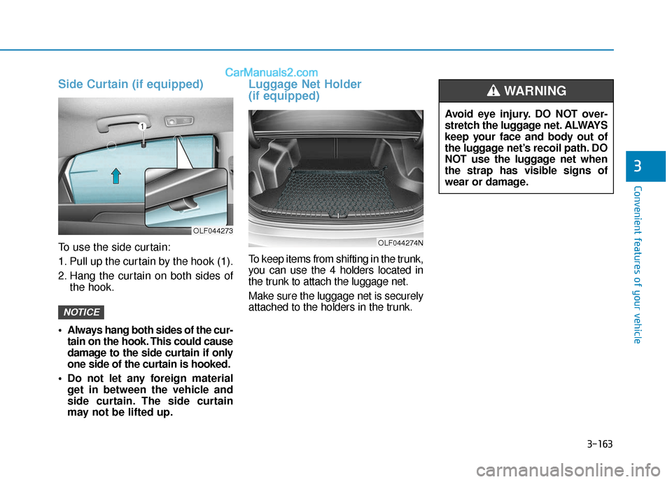 Hyundai Sonata 2017 Owners Manual 3-163
Convenient features of your vehicle
3
Side Curtain (if equipped)
To use the side curtain:
1. Pull up the curtain by the hook (1).
2. Hang the curtain on both sides ofthe hook.
Always hang both Hyundai Sonata 2017 Owners Manual 3-163
Convenient features of your vehicle
3
Side Curtain (if equipped)
To use the side curtain:
1. Pull up the curtain by the hook (1).
2. Hang the curtain on both sides ofthe hook.
Always hang both