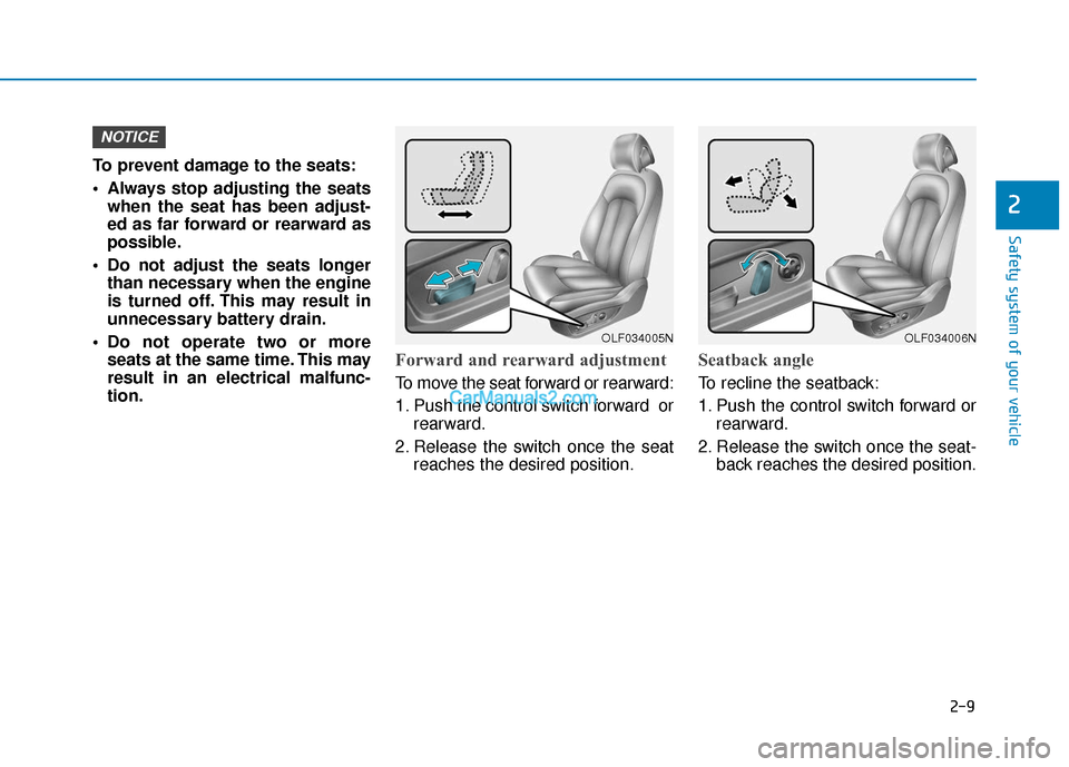 Hyundai Sonata 2017 Owners Guide 2-9
Safety system of your vehicle
2
To prevent damage to the seats:
 Always stop adjusting the seatswhen the seat has been adjust-
ed as far forward or rearward as
possible.
 Do not adjust the seats l