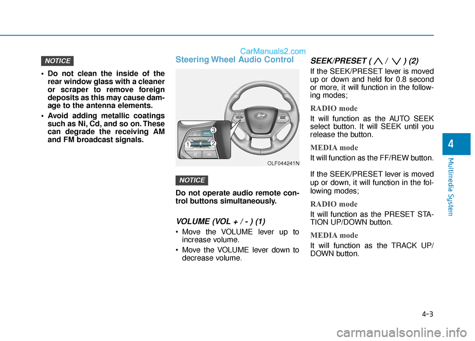 Hyundai Sonata 2017 Owners Manual 4-3
Multimedia System
Do not clean the inside of therear window glass with a cleaner
or scraper to remove foreign
deposits as this may cause dam-
age to the antenna elements.
Avoid adding metallic c Hyundai Sonata 2017 Owners Manual 4-3
Multimedia System
Do not clean the inside of therear window glass with a cleaner
or scraper to remove foreign
deposits as this may cause dam-
age to the antenna elements.
Avoid adding metallic c