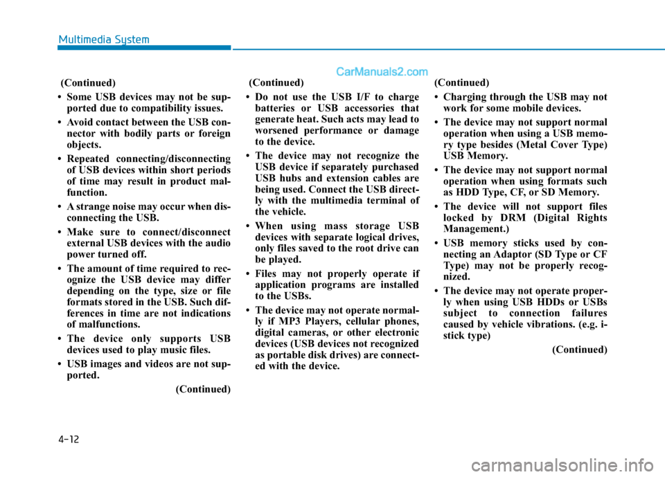 Hyundai Sonata 2017  Owners Manual 4-12
(Continued)
• Some USB devices may not be sup- ported due to compatibility issues.
• Avoid contact between the USB con- nector with bodily parts or foreign
objects.
• Repeated connecting/di