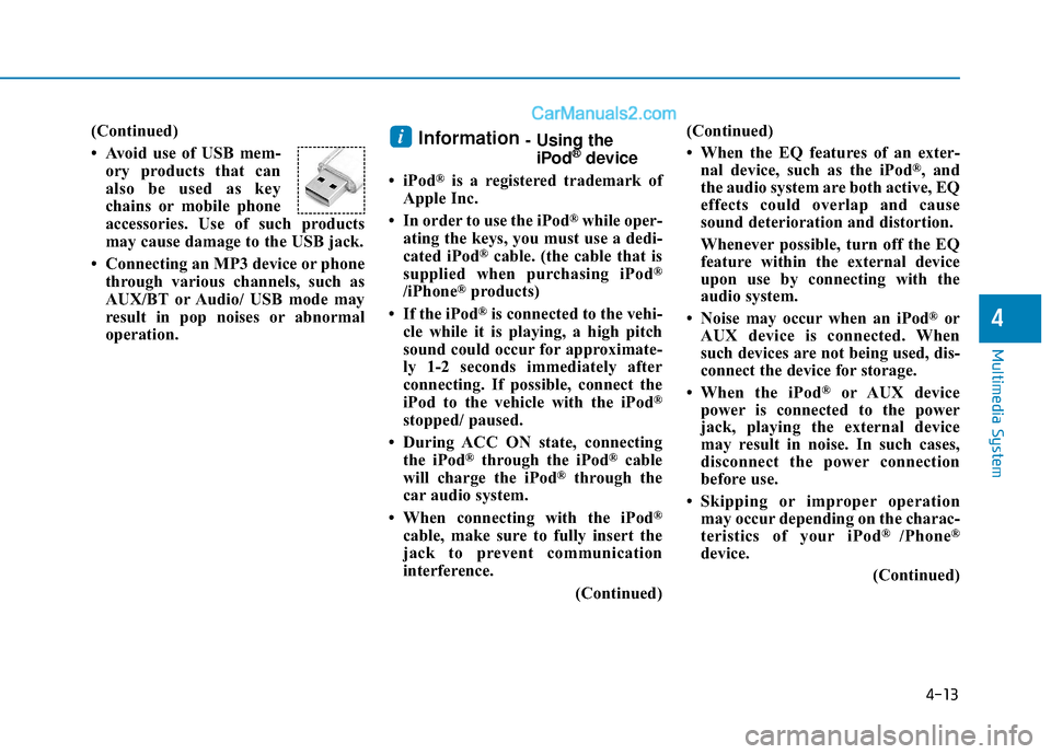 Hyundai Sonata 2017  Owners Manual 4-13
Multimedia System
(Continued)
• Avoid use of USB mem-ory products that can
also be used as key
chains or mobile phone
accessories. Use of such products
may cause damage to the USB jack.
• Con