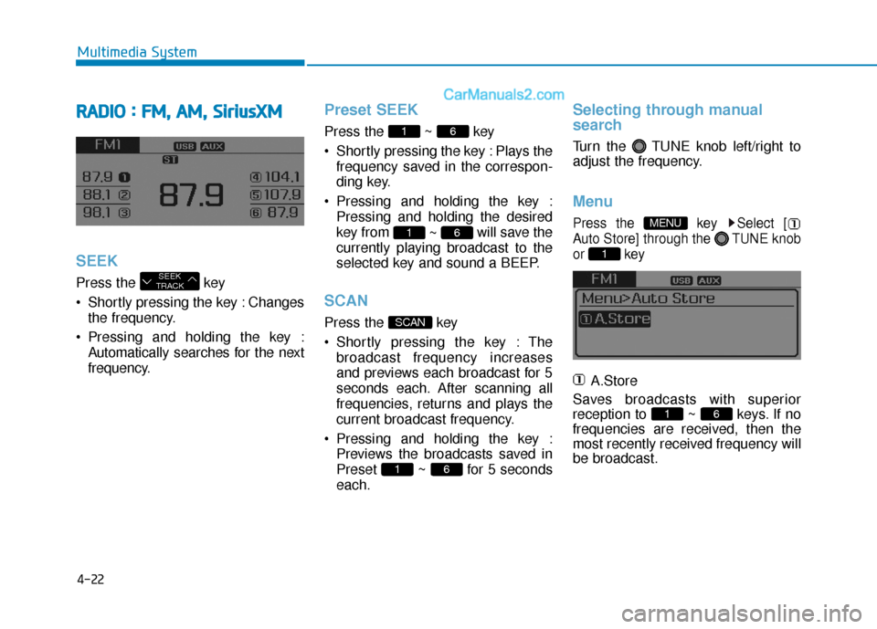 Hyundai Sonata 2017 Owners Manual 4-22
Multimedia System
R
RA
A D
DI
IO
O
:
:
F
F M
M ,
,
A
A M
M ,
,
S
S i
ir
r i
iu
u s
sX
X M
M
SEEK
Press the key
Shortly pressing the key : Changes
the frequency.
Pressing and holdi Hyundai Sonata 2017 Owners Manual 4-22
Multimedia System
R
RA
A D
DI
IO
O
:
:
F
F M
M ,
,
A
A M
M ,
,
S
S i
ir
r i
iu
u s
sX
X M
M
SEEK
Press the key
Shortly pressing the key : Changes
the frequency.
Pressing and holdi