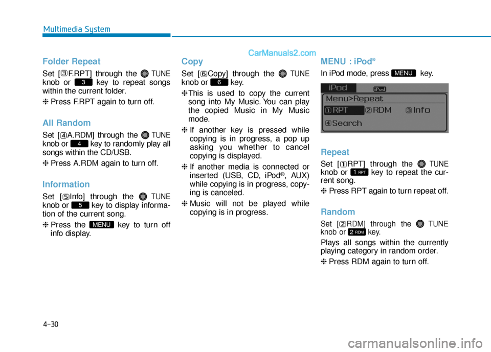 Hyundai Sonata 2017  Owners Manual 4-30
Multimedia System
Folder Repeat
Set [ F.RPT] through the TUNE
knob or  key to repeat songs
within the current folder.
❈Press F.RPT again to turn off.
All Random
Set [ A.RDM] through the TUNE
kn