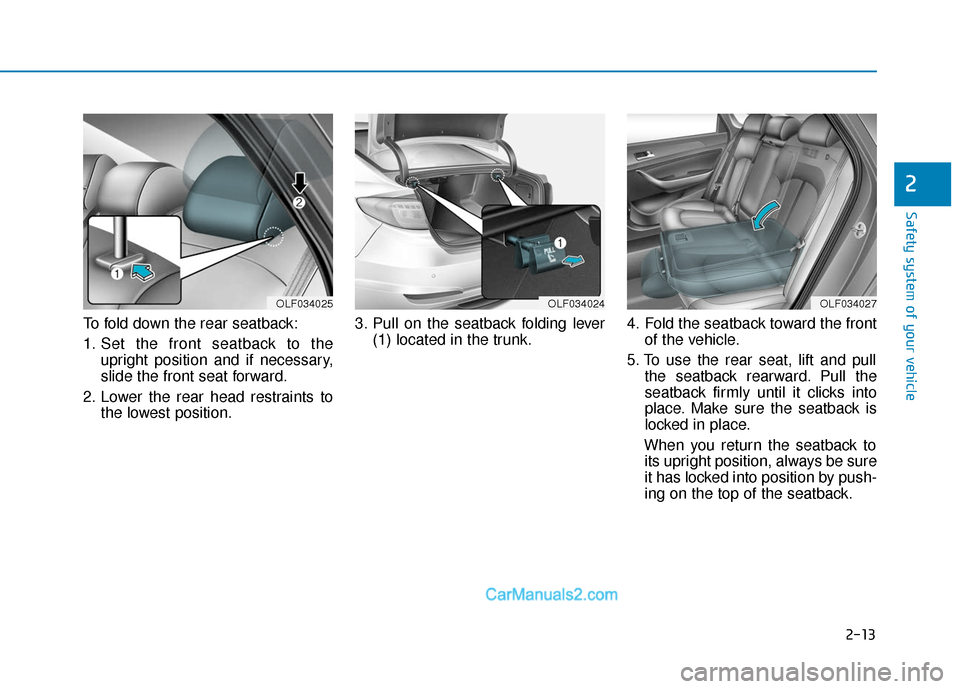 Hyundai Sonata 2017 Owners Guide 2-13
Safety system of your vehicle
To fold down the rear seatback:
1. Set the front seatback to theupright position and if necessary,
slide the front seat forward.
2. Lower the rear head restraints to Hyundai Sonata 2017 Owners Guide 2-13
Safety system of your vehicle
To fold down the rear seatback:
1. Set the front seatback to theupright position and if necessary,
slide the front seat forward.
2. Lower the rear head restraints to