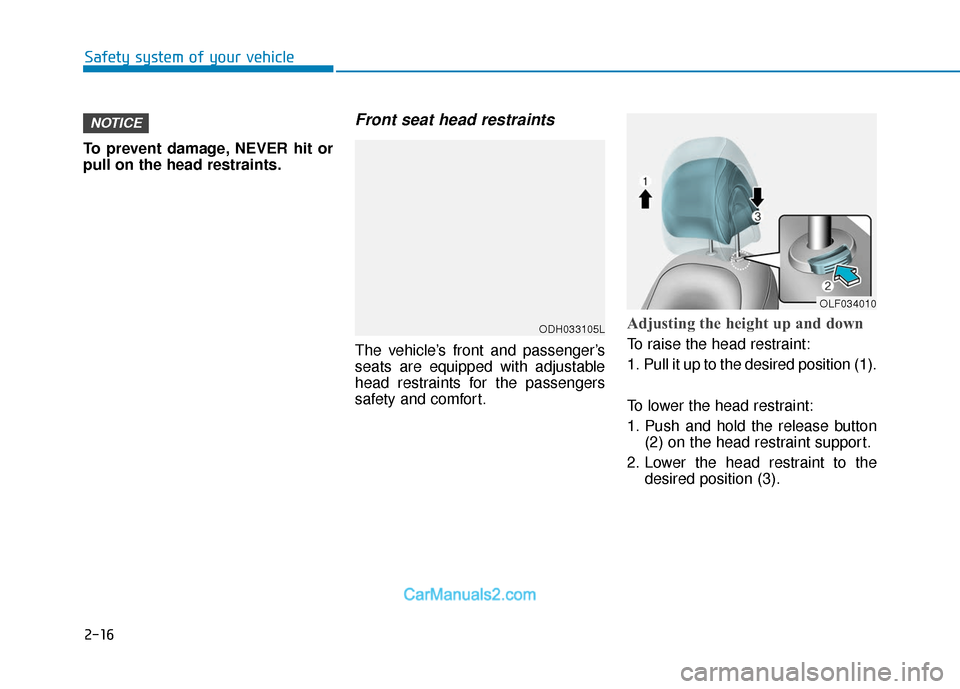 Hyundai Sonata 2017 Owners Guide 2-16
To prevent damage, NEVER hit or
pull on the head restraints.
Front seat head restraints
The vehicle’s front and passenger’s
seats are equipped with adjustable
head restraints for the passenge
