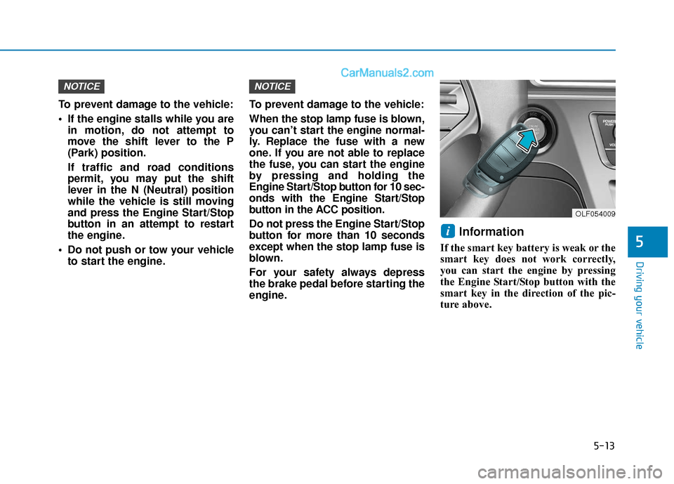 Hyundai Sonata 2017  Owners Manual 5-13
Driving your vehicle
5
To prevent damage to the vehicle:
 If the engine stalls while you arein motion, do not attempt to
move the shift lever to the P
(Park) position.
If traffic and road conditi