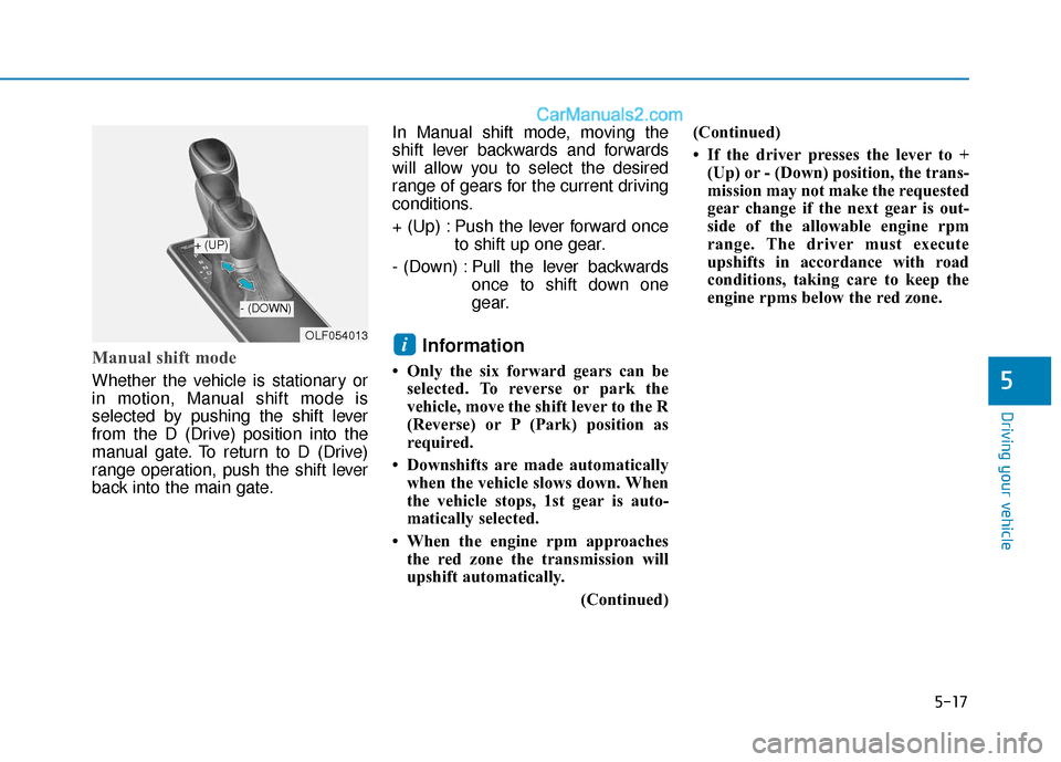 Hyundai Sonata 2017  Owners Manual 5-17
Driving your vehicle
5
Manual shift mode 
Whether the vehicle is stationary or
in motion, Manual shift mode is
selected by pushing the shift lever
from the D (Drive) position into the
manual gate