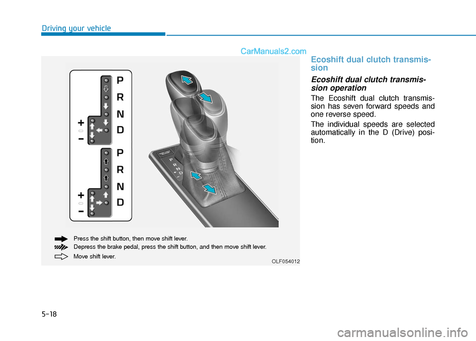 Hyundai Sonata 2017  Owners Manual 5-18
Ecoshift dual clutch transmis-
sion
Ecoshift dual clutch transmis-sion operation 
The Ecoshift dual clutch transmis-
sion has seven forward speeds and
one reverse speed.
The individual speeds are