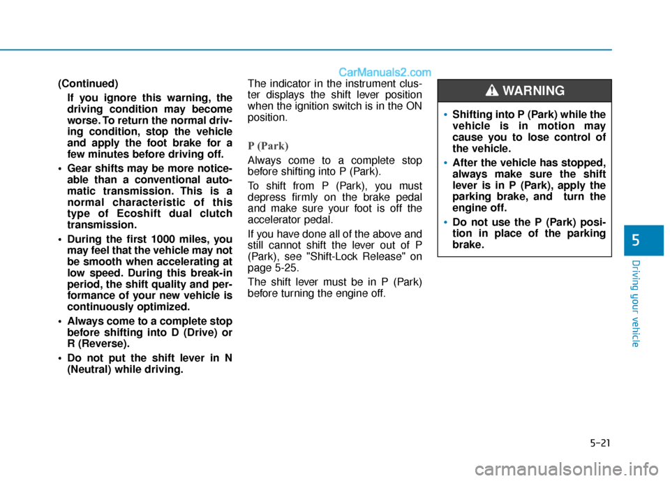 Hyundai Sonata 2017  Owners Manual 5-21
Driving your vehicle
(Continued)If you ignore this warning, the
driving condition may become
worse. To return the normal driv-
ing condition, stop the vehicle
and apply the foot brake for a
few m