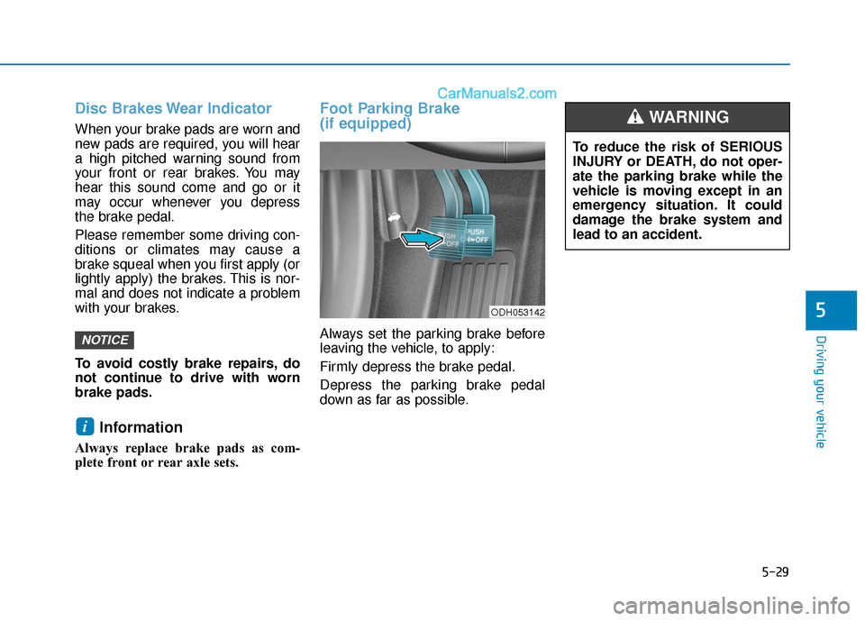 Hyundai Sonata 2017  Owners Manual 5-29
Driving your vehicle
5
Disc Brakes Wear Indicator
When your brake pads are worn and
new pads are required, you will hear
a high pitched warning sound from
your front or rear brakes. You may
hear 