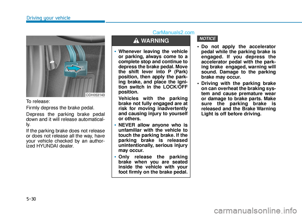 Hyundai Sonata 2017  Owners Manual 5-30
Driving your vehicle
To release:
Firmly depress the brake pedal.
Depress the parking brake pedal
down and it will release automatical-
ly.
If the parking brake does not release
or does not releas