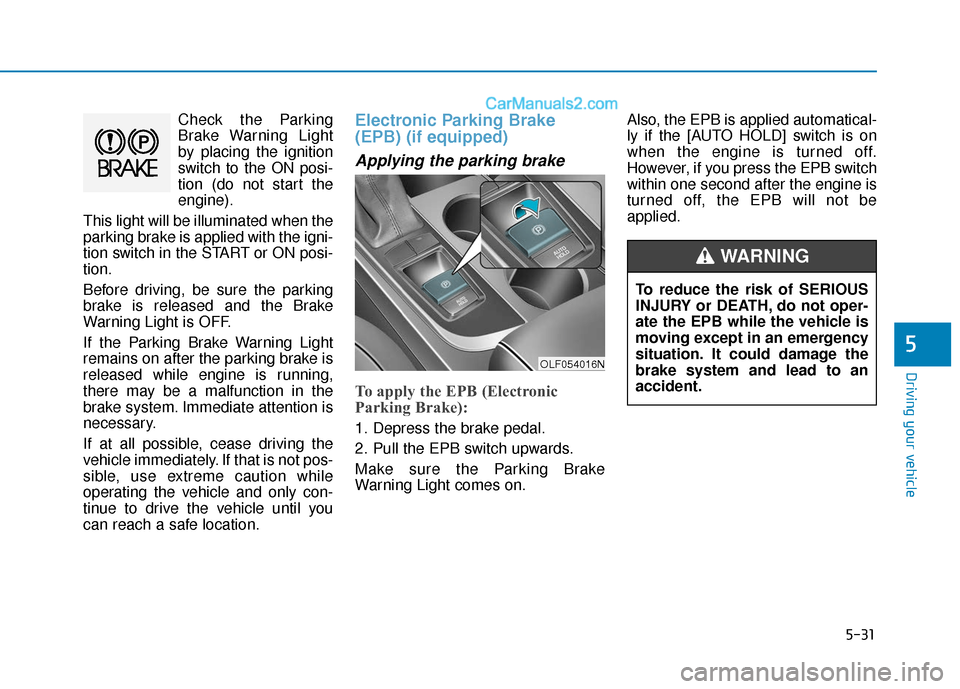 Hyundai Sonata 2017  Owners Manual 5-31
Driving your vehicle
5
Check the Parking
Brake Warning Light
by placing the ignition
switch to the ON posi-
tion (do not start the
engine).
This light will be illuminated when the
parking brake i