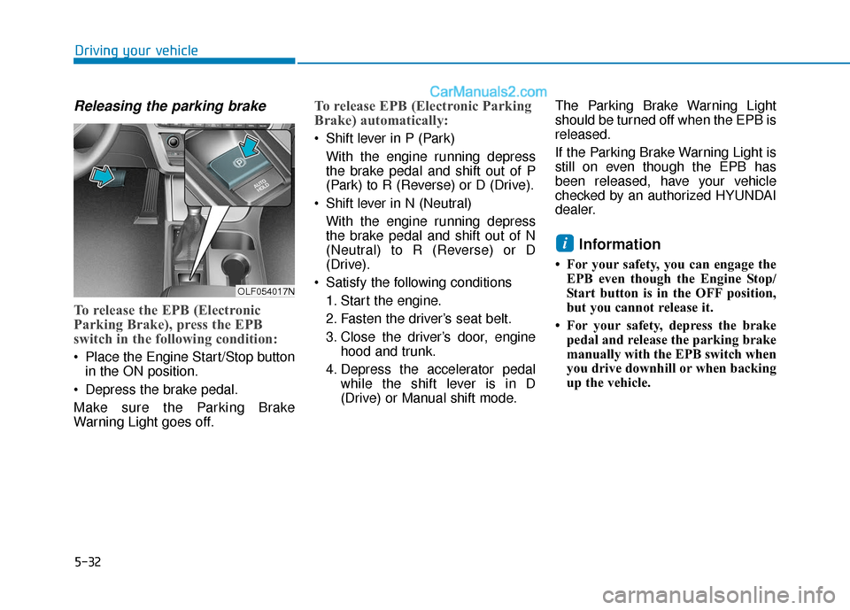 Hyundai Sonata 2017  Owners Manual 5-32
Driving your vehicle
Releasing the parking brake
To release the EPB (Electronic
Parking Brake), press the EPB
switch in the following condition:
 Place the Engine Start/Stop buttonin the ON posit