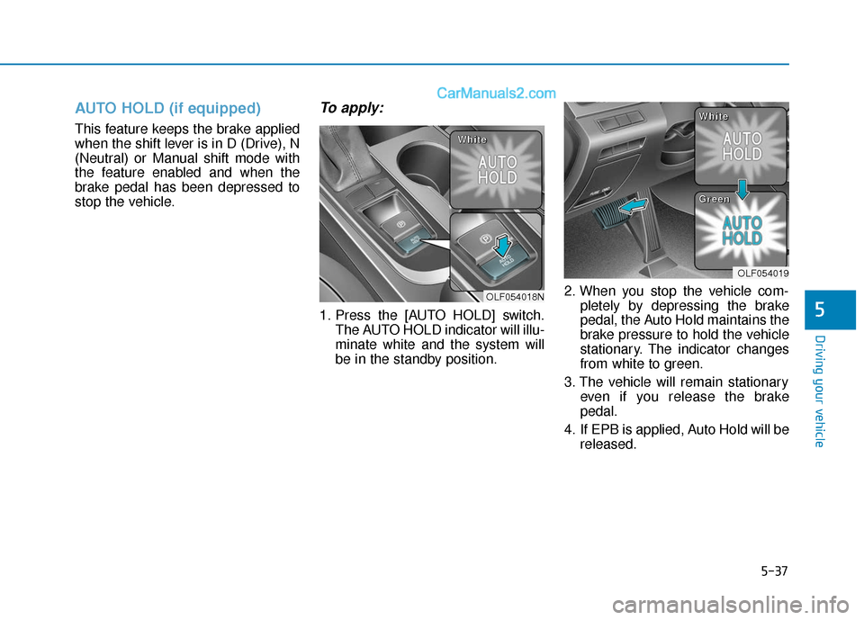 Hyundai Sonata 2017 Owners Manual 5-37
Driving your vehicle
5
AUTO HOLD (if equipped)
This feature keeps the brake applied
when the shift lever is in D (Drive), N
(Neutral) or Manual shift mode with
the feature enabled and when the
br Hyundai Sonata 2017 Owners Manual 5-37
Driving your vehicle
5
AUTO HOLD (if equipped)
This feature keeps the brake applied
when the shift lever is in D (Drive), N
(Neutral) or Manual shift mode with
the feature enabled and when the
br