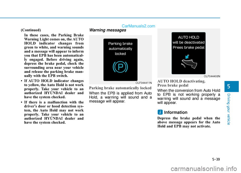 Hyundai Sonata 2017 Owners Manual 5-39
Driving your vehicle
5
(Continued)In these cases, the Parking Brake
Warning Light comes on, the AUTO
HOLD indicator changes from
green to white, and warning sounds
and a message will appear to in Hyundai Sonata 2017 Owners Manual 5-39
Driving your vehicle
5
(Continued)In these cases, the Parking Brake
Warning Light comes on, the AUTO
HOLD indicator changes from
green to white, and warning sounds
and a message will appear to in