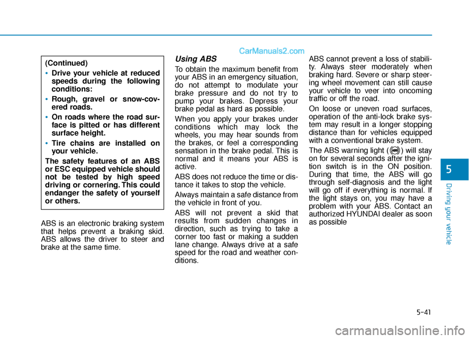 Hyundai Sonata 2017  Owners Manual 5-41
Driving your vehicle
5
ABS is an electronic braking system
that helps prevent a braking skid.
ABS allows the driver to steer and
brake at the same time.
Using ABS  
To obtain the maximum benefit 