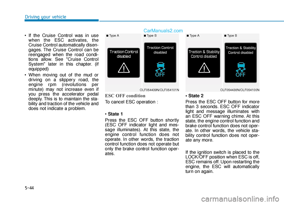 Hyundai Sonata 2017  Owners Manual 5-44
Driving your vehicle
 If the Cruise Control was in use when the ESC activates, the
Cruise Control automatically disen-
gages. The Cruise Control can be
reengaged when the road condi-
tions allow.