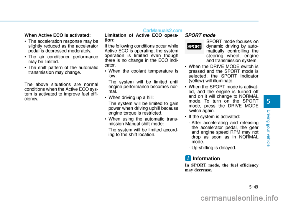 Hyundai Sonata 2017  Owners Manual 5-49
Driving your vehicle
5
When Active ECO is activated:
 The acceleration response may beslightly reduced as the accelerator
pedal is depressed moderately.
 The air conditioner performance may be li