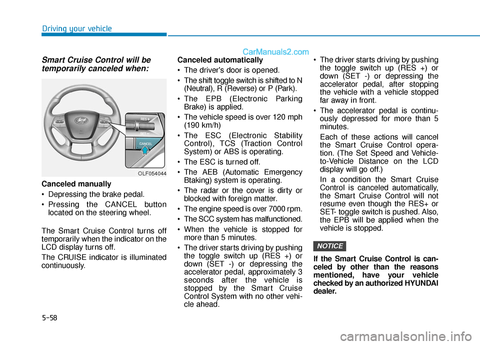 Hyundai Sonata 2017  Owners Manual 5-58
Driving your vehicle
Smart Cruise Control will betemporarily canceled when:
Canceled manually
 Depressing the brake pedal.
 Pressing the CANCEL button
located on the steering wheel.
The Smart Cru