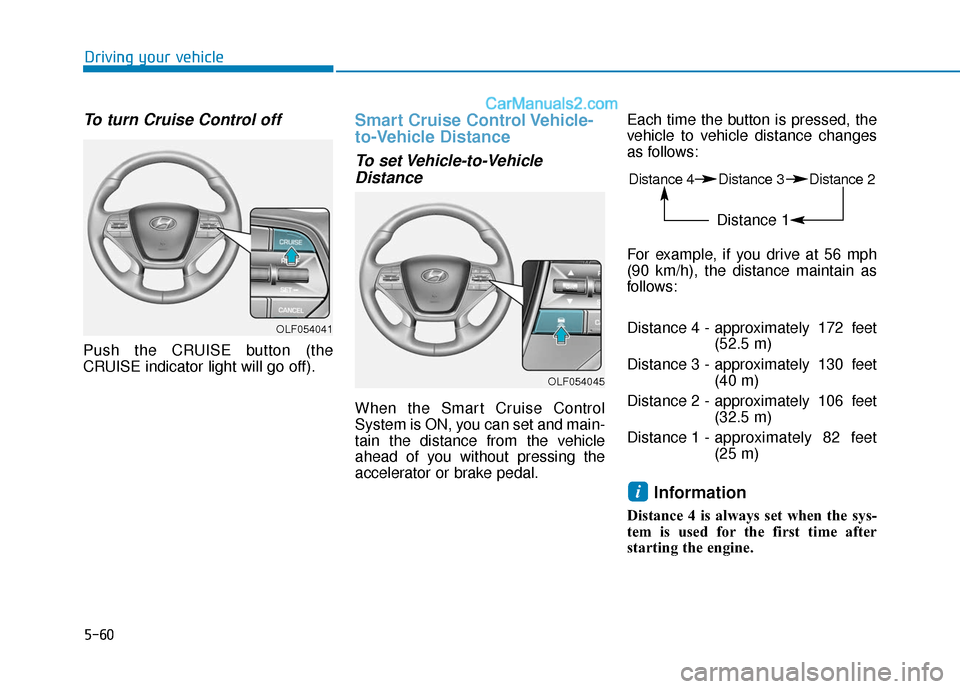 Hyundai Sonata 2017 Owners Manual 5-60
Driving your vehicle
To turn Cruise Control off
Push the CRUISE button (the
CRUISE indicator light will go off).
Smart Cruise Control Vehicle-
to-Vehicle Distance
To set Vehicle-to-VehicleDistanc Hyundai Sonata 2017 Owners Manual 5-60
Driving your vehicle
To turn Cruise Control off
Push the CRUISE button (the
CRUISE indicator light will go off).
Smart Cruise Control Vehicle-
to-Vehicle Distance
To set Vehicle-to-VehicleDistanc