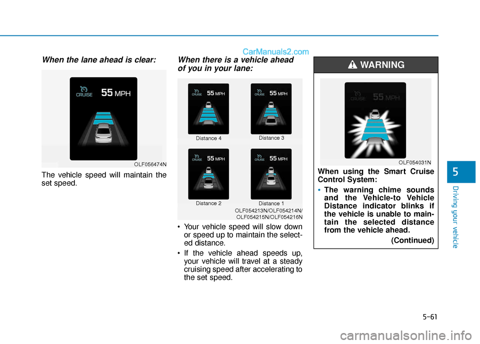 Hyundai Sonata 2017 Owners Manual 5-61
Driving your vehicle
5
When the lane ahead is clear:
The vehicle speed will maintain the
set speed.
When there is a vehicle aheadof you in your lane:
Your vehicle speed will slow down
or speed u Hyundai Sonata 2017 Owners Manual 5-61
Driving your vehicle
5
When the lane ahead is clear:
The vehicle speed will maintain the
set speed.
When there is a vehicle aheadof you in your lane:
Your vehicle speed will slow down
or speed u