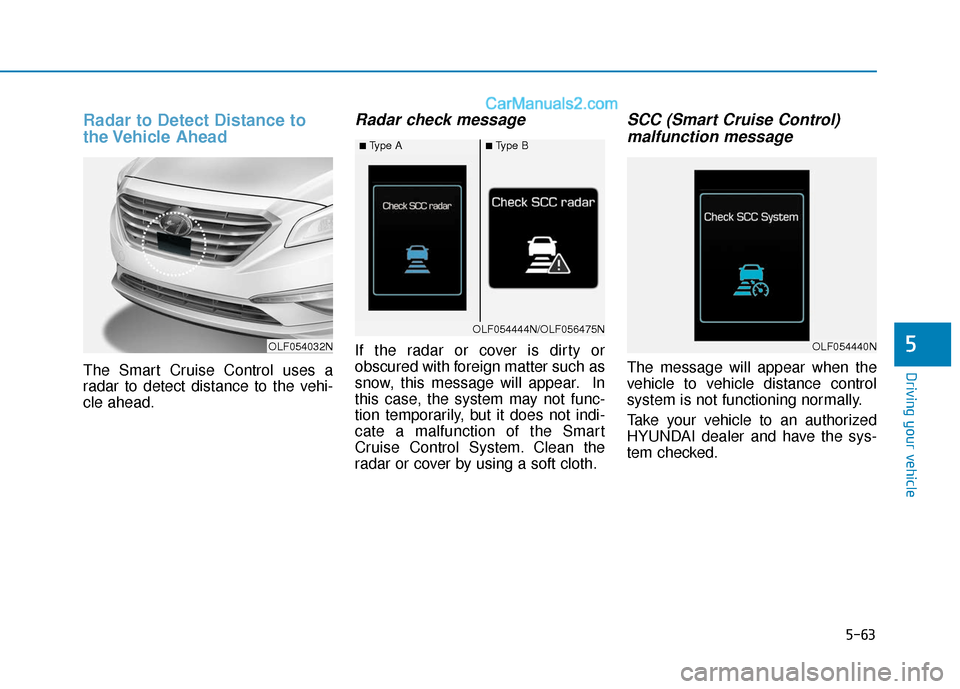 Hyundai Sonata 2017  Owners Manual 5-63
Driving your vehicle
5
Radar to Detect Distance to
the Vehicle  Ahead
The Smart Cruise Control uses a
radar to detect distance to the vehi-
cle ahead.
Radar check message
If the radar or cover is